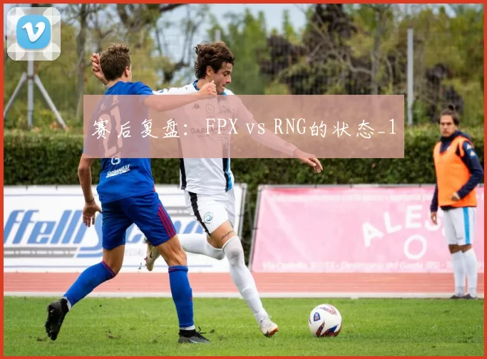 赛后复盘：FPX vs RNG的状态_1