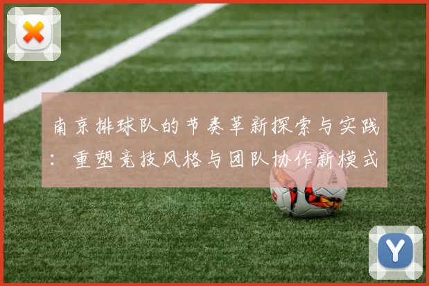南京排球队的节奏革新探索与实践：重塑竞技风格与团队协作新模式