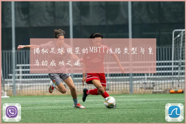 揭秘足球明星的MBTI性格类型与皇马的成功之道