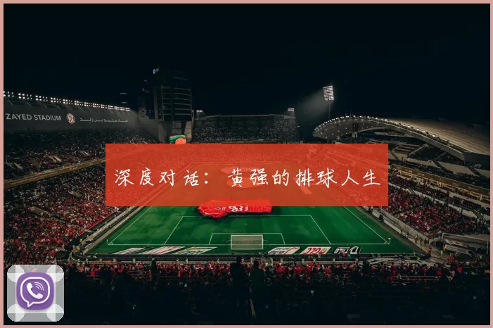 深度对话：黄强的排球人生