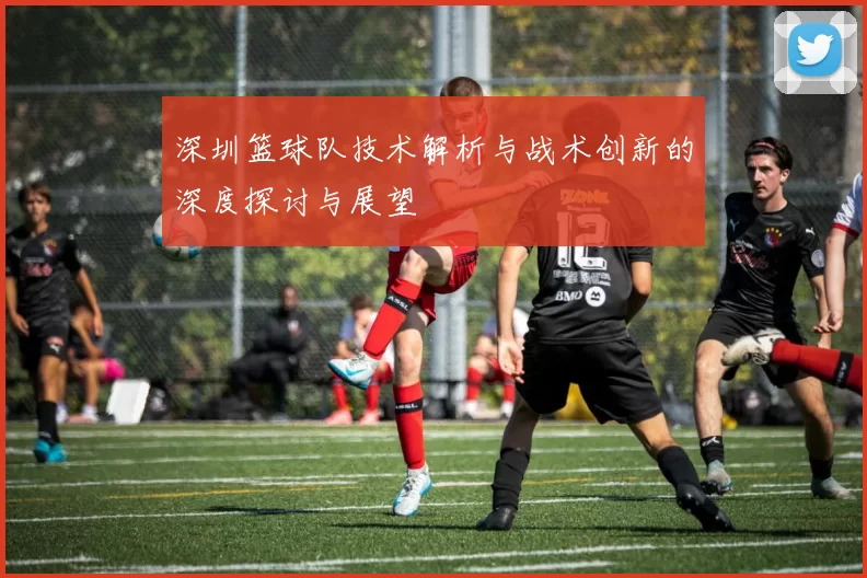 深圳篮球队技术解析与战术创新的深度探讨与展望
