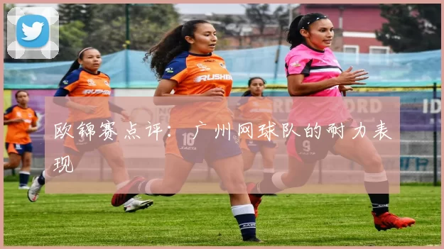欧锦赛点评：广州网球队的耐力表现