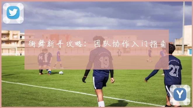 街舞新手攻略：团队协作入门指南