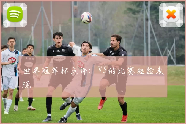 世界冠军杯点评：V5的比赛经验表现