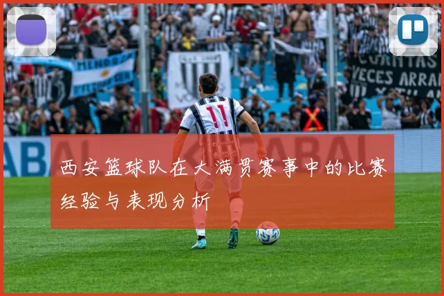 西安篮球队在大满贯赛事中的比赛经验与表现分析