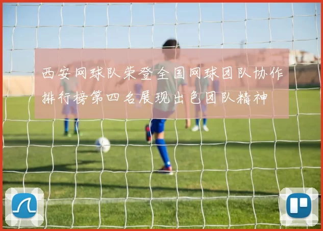 西安网球队荣登全国网球团队协作排行榜第四名展现出色团队精神