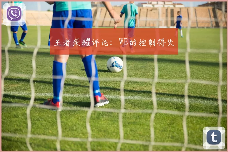 王者荣耀评论：WE的控制得失