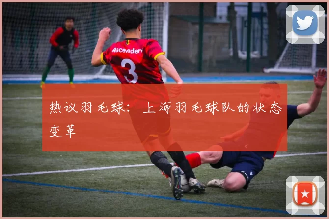 热议羽毛球：上海羽毛球队的状态变革