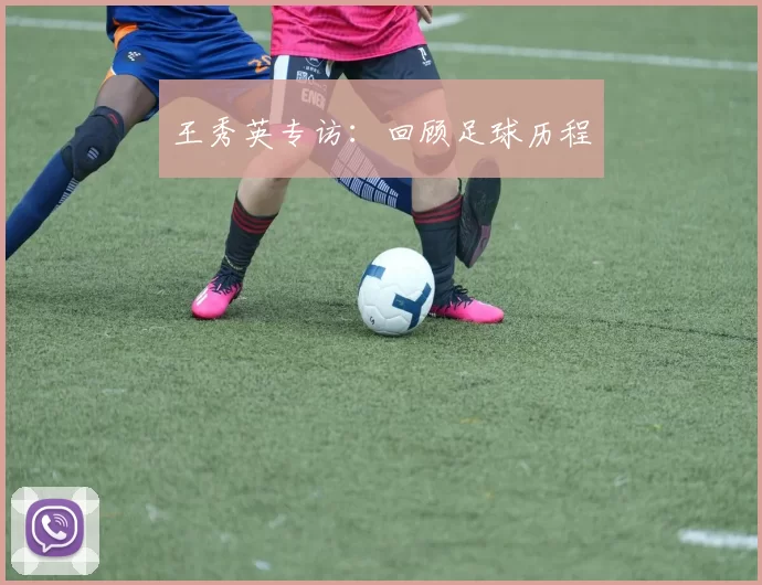 王秀英专访：回顾足球历程