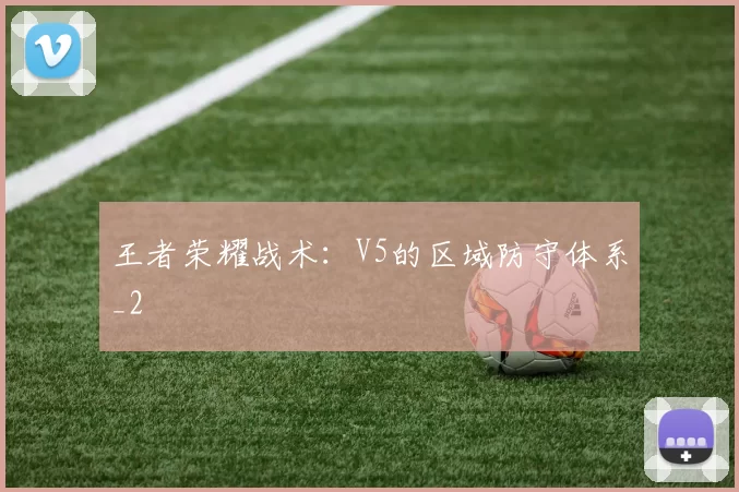 王者荣耀战术：V5的区域防守体系_2